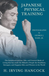 Title: Japanese Physical Training - The System of Exercise, Diet, and General Mode of Living that has made the Mikado's People the Healthiest, Strongest, and Happiest Men and Women in the World - Photographs by George J. Hare, Jr., Author: H Irving Hancock