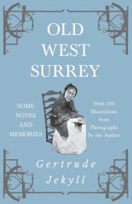 Title: Old West Surrey - Some Notes and Memories - With 330 Illustrations from Photographs by the Author, Author: Gertrude Jekyll