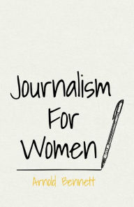 Title: Journalism For Women: With an Essay From Arnold Bennett By F. J. Harvey Darton, Author: Arnold Bennett