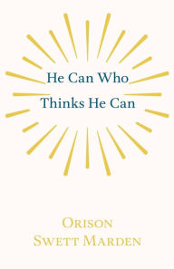 Title: He Can Who Thinks He Can: And Other Papers on Success in Life, Author: Orison Swett Marden