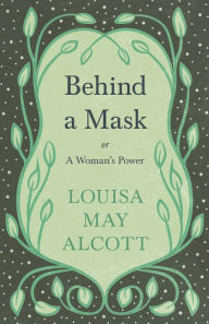 Title: Behind A Mask;or, A Woman's Power, Author: Louisa May Alcott