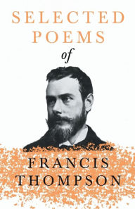 Title: Selected Poems of Francis Thompson;With a Chapter from Francis Thompson, Essays, 1917 by Benjamin Franklin Fisher, Author: Francis Thompson