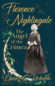 Title: Florence Nightingale the Angel of the Crimea: With the Essay 'Representative Women' by Ingleby Scott, Author: Laura E Richards