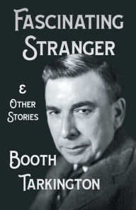 Title: The Fascinating Stranger and Other Stories, Author: Booth Tarkington