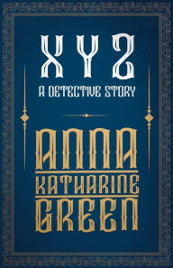 Title: X Y Z - A Detective Story, Author: Anna Katharine Green
