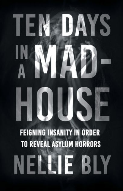 Ten Days in a Mad-House;Feigning Insanity in Order to Reveal Asylum - 10 Days In A Madhouse Chapter Summary
