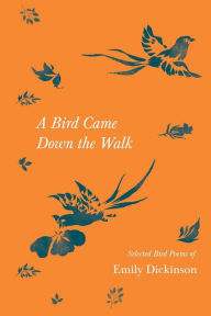 Title: A Bird Came Down the Walk - Selected Bird Poems of Emily Dickinson, Author: Emily Dickinson