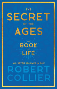Title: The Secret of the Ages - The Book of Life - All Seven Volumes in One;With the Introductory Chapter 'The Secret of Health, Success and Power' by James Allen, Author: Robert Collier