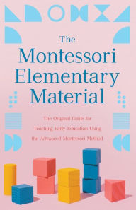 Title: The Montessori Elementary Material: The Original Guide for Teaching Early Education Using the Advanced Montessori Method, Author: Maria Montessori