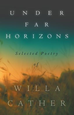 Under Far Horizons - Selected Poetry of Willa Cather