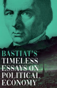 Title: Bastiat's Timeless Essays on Political Economy, Author: Claude FrÃÂÂdÃÂÂric Bastiat