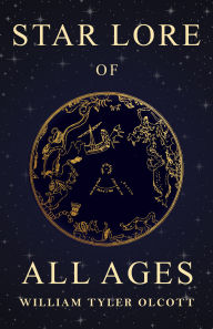 Title: Star Lore of All Ages: A Collection of Myths, Legends, and Facts Concerning the Constellations of the Northern Hemisphere, Author: William Tyler Olcott