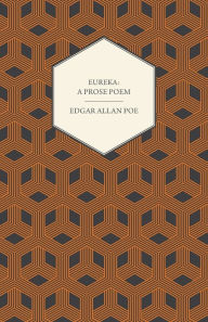 Eureka: A Prose Poem : An Essay on the Material and Spiritual Universe