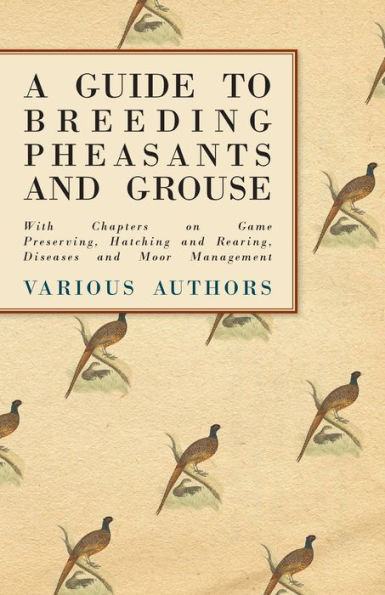 A Guide to Breeding Pheasants and Grouse - With Chapters on Game Preserving, Hatching and Rearing, Diseases and Moor Management