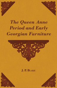Title: The Queen Anne Period and Early Georgian Furniture, Author: J. P. Blake