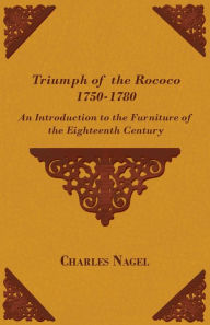 Title: Triumph of the Rococo 1750-1780 - An Introduction to the Furniture of the Eighteenth Century, Author: Charles Nagel