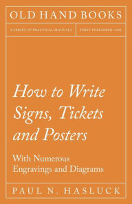Title: How to Write Signs, Tickets and Posters: With Numerous Engravings and Diagrams, Author: Paul N. Hasluck