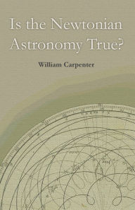 Title: Is the Newtonian Astronomy True?, Author: William Carpenter
