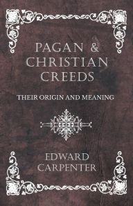 Title: Pagan and Christian Creeds - Their Origin and Meaning, Author: Edward Carpenter