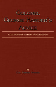 Title: Colonel George Hanger's Advice To All Sportsmen, Farmers And Gamekeepers (History Of Shooting Series), Author: George Hanger