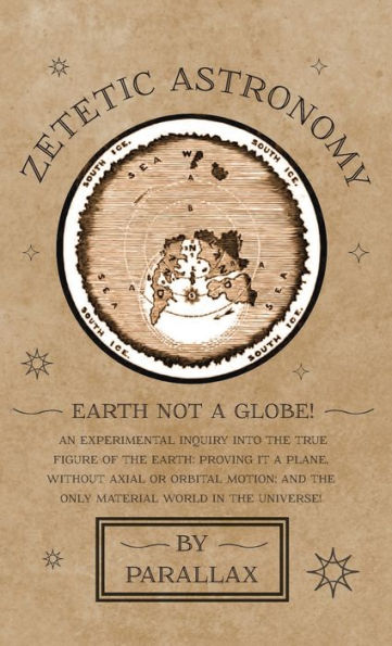 Zetetic Astronomy - Earth Not a Globe! An Experimental Inquiry into the True Figure of the Earth: Proving it a Plane, Without Axial or Orbital Motion; and the Only Material World in the Universe!
