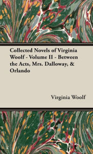 Title: The Collected Novels of Virginia Woolf - Volume II - Between the Acts, Mrs. Dalloway, & Orlando, Author: Virginia Woolf