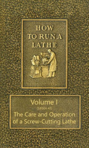 Title: How to Run a Lathe - Volume I (Edition 43) The Care and Operation of a Screw-Cutting Lathe, Author: J J O'Brien