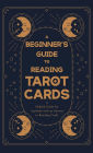 A Beginner's Guide to Reading Tarot Cards - A Helpful Guide for Anybody with an Interest in Reading Cards
