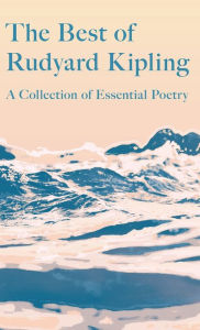 Title: The Best of Rudyard Kipling: A Collection of Essential Poetry, Author: Rudyard Kipling