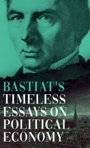 Title: Bastiat's Timeless Essays on Political Economy, Author: Claude FrÃÂÂdÃÂÂric Bastiat