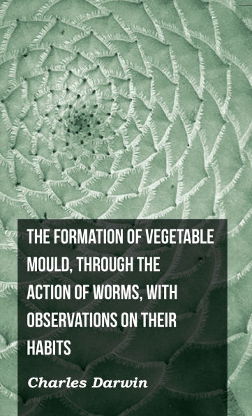The Formation of Vegetable Mould, Through the Action of Worms, with Observations on Their Habits