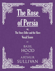 Title: The Rose of Persia; or, The Story-Teller and the Slave (Vocal Score), Author: Basil Hood