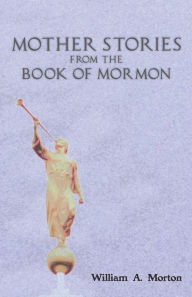 Title: Mother Stories from the Book of Mormon, Author: William A. Morton