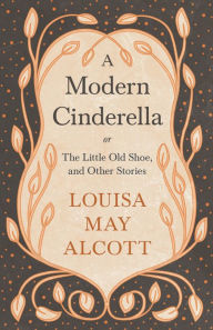 A Modern Cinderella: or, The Little Old Shoe, and Other Stories