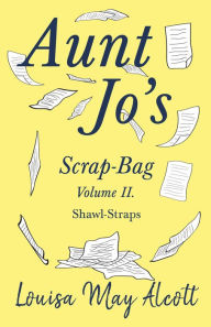 Title: Aunt Jo's Scrap-Bag Volume II: Shawl-Straps, Author: Louisa May Alcott