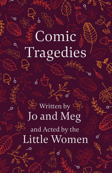 Comic Tragedies: Written by Jo and Meg and Acted by the Little Women