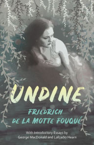 Title: Undine: With Introductory Essays by George MacDonald and Lafcadio Hearn, Author: Fouqué