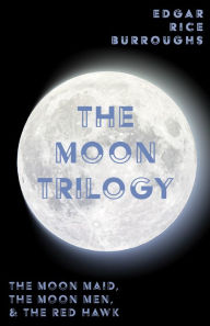 Title: The Moon Trilogy - The Moon Maid, The Moon Men, & The Red Hawk: All Three Novels in One Volume, Author: Edgar Rice Burroughs