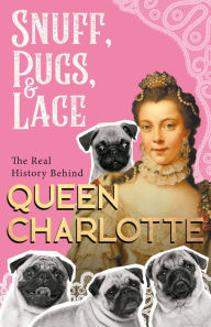 Title: Snuff, Pugs, and Lace - The Real History Behind Queen Charlotte, Author: Various