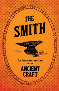 Title: The Smith - The Traditions and Lore of an Ancient Craft, Author: Frederick W. Robins