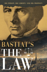 Title: Bastiat's The Law: His Person, His Liberty, and His Property, Author: Claude Frédéric Bastiat