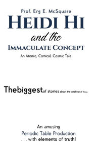 Title: Heidi Hi and the Immaculate Concept: An Atomic, Comical, Cosmic Tale, Author: Prof. Erg E. McSquare