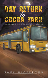 Title: Day Return to Cocoa Yard: Anthology of novellas and short stories, Author: Mark Bickerton