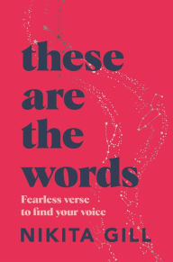 Title: These Are the Words: Fearless Verse to Find Your Voice, Author: Nikita Gill