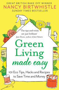 Title: Green Living Made Easy: 101 Eco Tips, Hacks and Recipes to Save Time and Money, Author: Nancy Birtwhistle