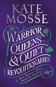 Title: Warrior Queens & Quiet Revolutionaries: How Women (Also) Built the World, Author: Kate Mosse