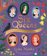 Title: Six Queens: An illustrated guide to the iconic queens of Henry VIII, Author: Lydia Monks
