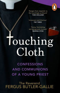 Title: Touching Cloth: Confessions and communions of a young priest, Author: Fergus Butler-Gallie