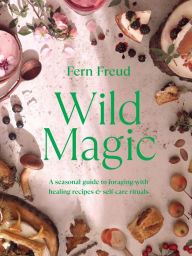 Title: Wild Magic: A seasonal guide to foraging with healing recipes, Author: Fern Freud