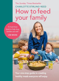 Title: How to Feed Your Family: Your one-stop guide to creating healthy meals everyone will enjoy, Author: Charlotte Stirling-Reed